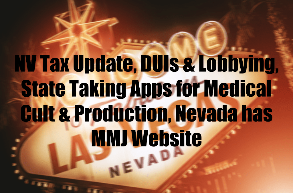 NV Tax Update, DUIs & Lobbying, State Taking Apps for Medical Cult & Production, Nevada has MMJ Website