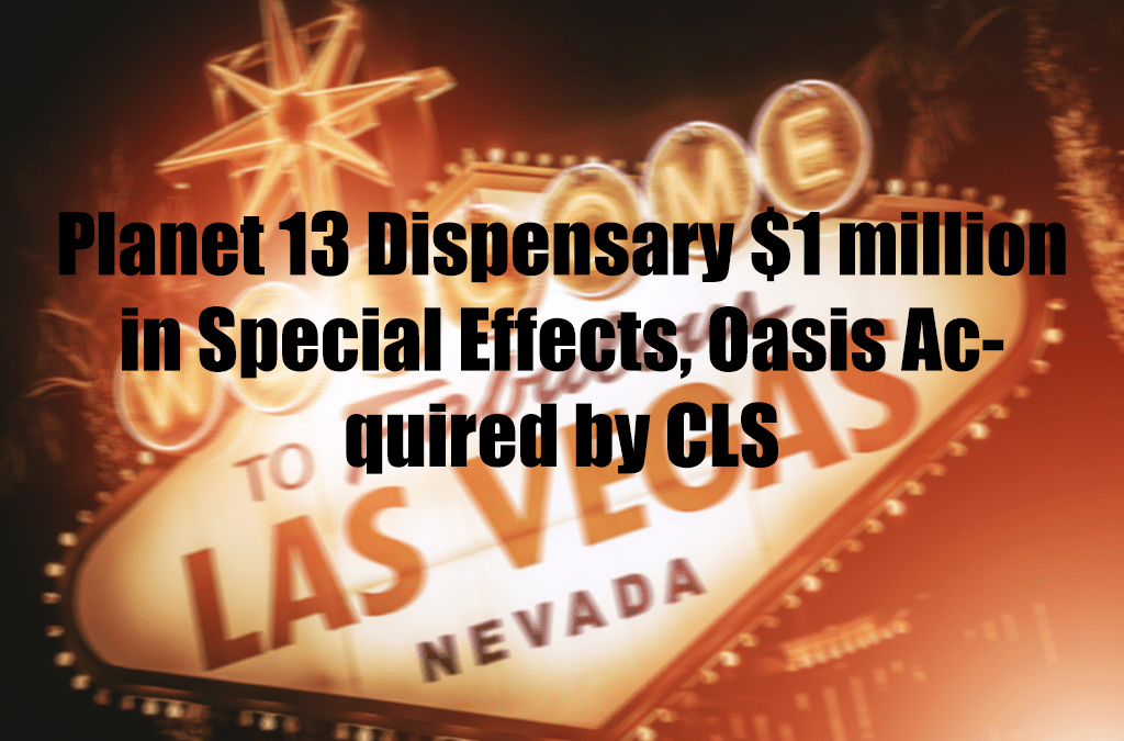 Planet 13 Dispensary $1 million in Special Effects, Oasis Acquired by CLS