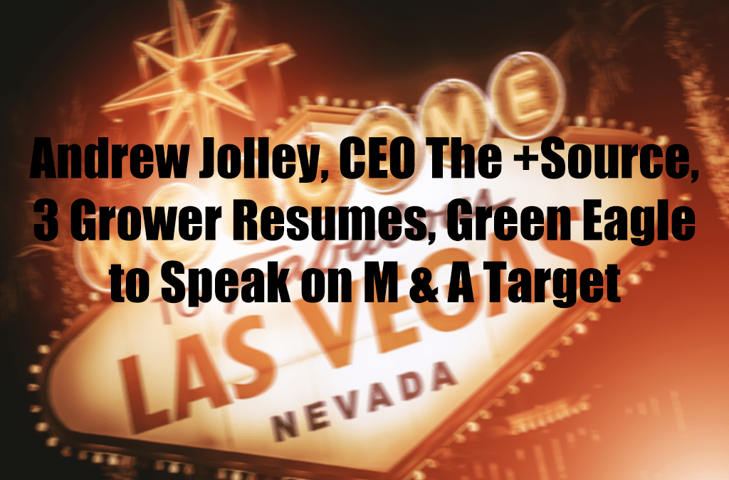 Andrew Jolley, CEO The +Source,    3 Grower Resumes, Green Eagle to Speak on M & A Target