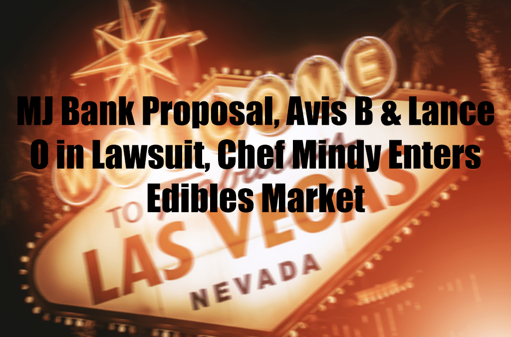 MJ Bank Proposal, Avis B & Lance O in Lawsuit, Chef Mindy Enters Edibles Market