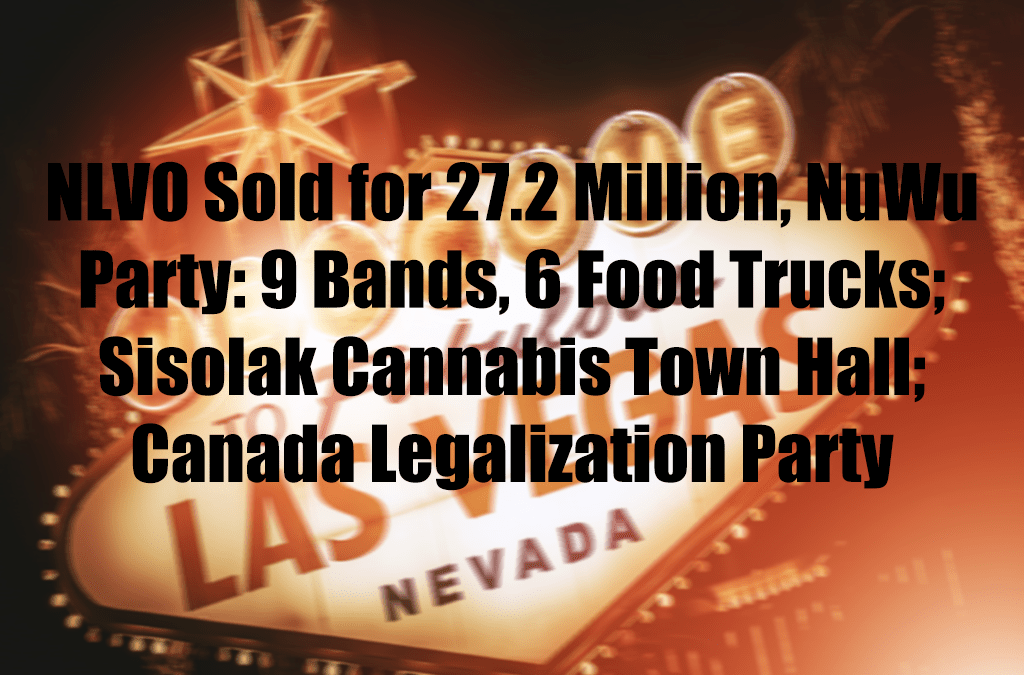 NLVO Sold for 27.2 Million, NuWu Party: 9 Bands, 6 Food Trucks;  Sisolak Cannabis Town Hall; Canada Legalization Party